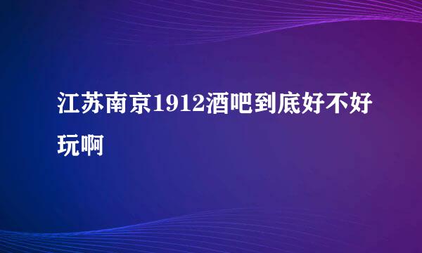 江苏南京1912酒吧到底好不好玩啊