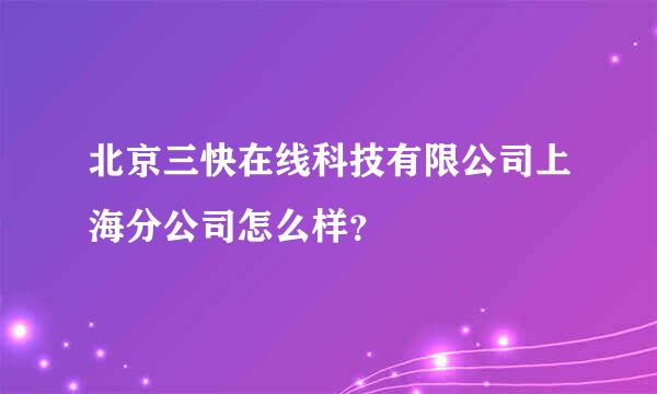 北京三快在线科技有限公司上海分公司怎么样？