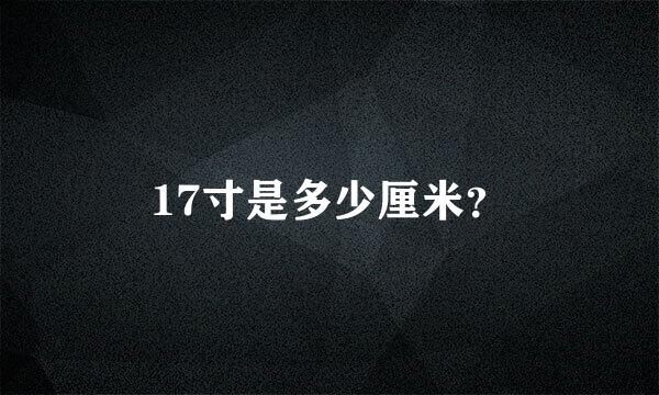 17寸是多少厘米？