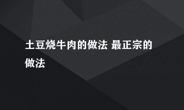 土豆烧牛肉的做法 最正宗的做法