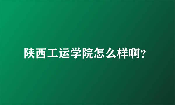 陕西工运学院怎么样啊？