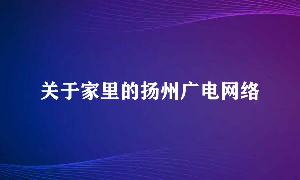 关于家里的扬州广电网络