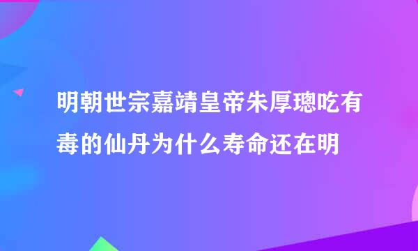 明朝世宗嘉靖皇帝朱厚璁吃有毒的仙丹为什么寿命还在明