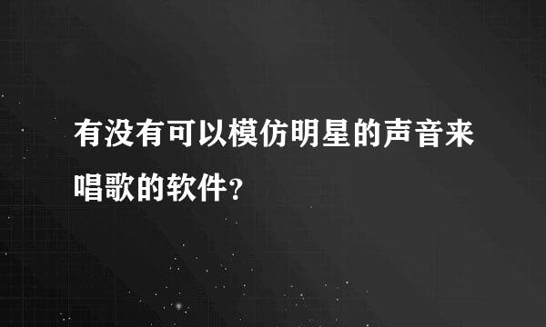 有没有可以模仿明星的声音来唱歌的软件？