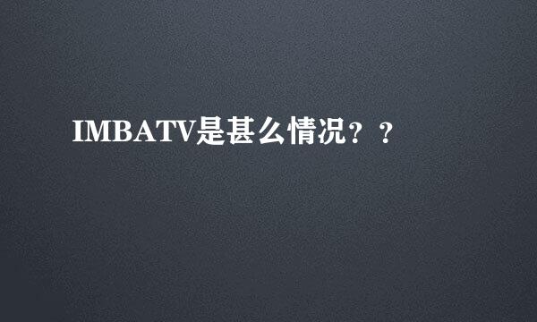 IMBATV是甚么情况？？