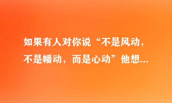 如果有人对你说“不是风动，不是幡动，而是心动”他想表达什么意思