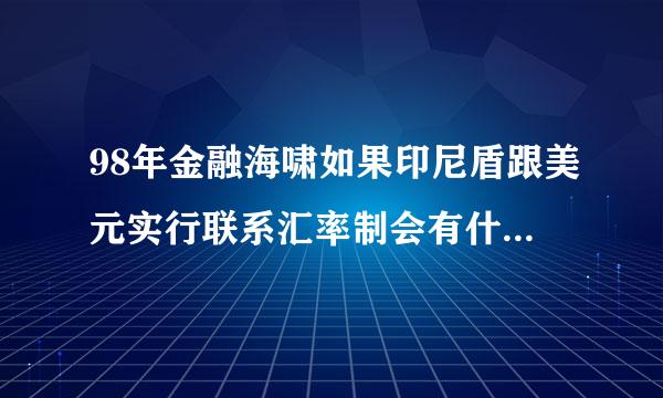 98年金融海啸如果印尼盾跟美元实行联系汇率制会有什么后果?