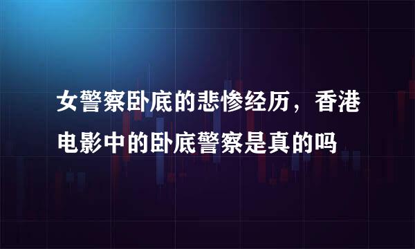 女警察卧底的悲惨经历，香港电影中的卧底警察是真的吗