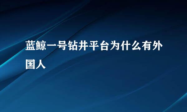 蓝鲸一号钻井平台为什么有外国人