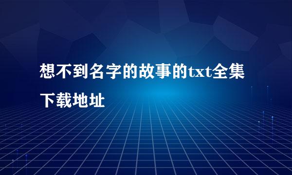 想不到名字的故事的txt全集下载地址