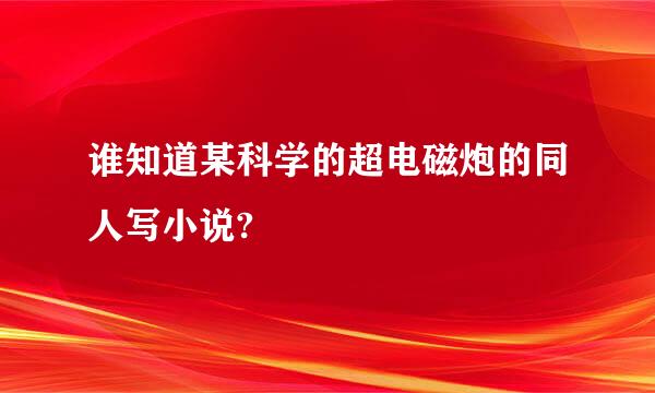 谁知道某科学的超电磁炮的同人写小说?