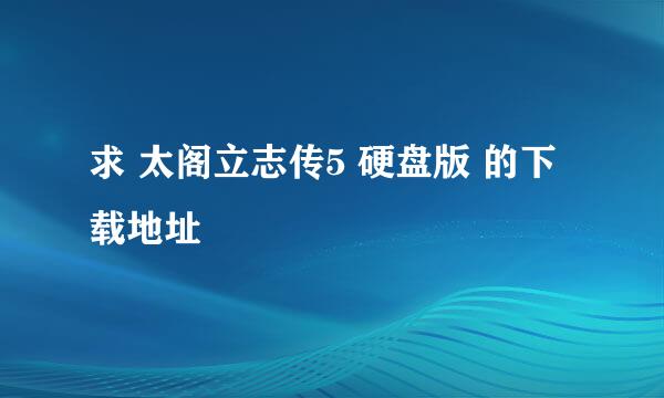 求 太阁立志传5 硬盘版 的下载地址