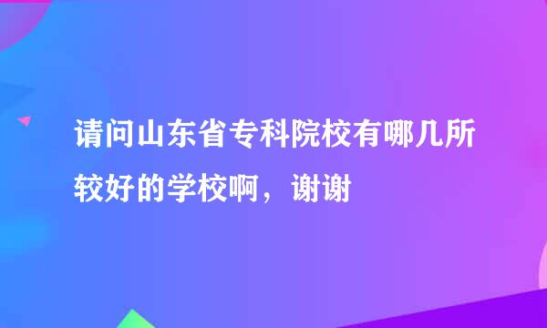 请问山东省专科院校有哪几所较好的学校啊，谢谢