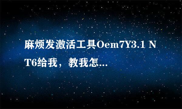 麻烦发激活工具Oem7Y3.1 NT6给我，教我怎么激活吧，感谢！我的笔记本系统是WIN7旗舰版的，系统重新装的。