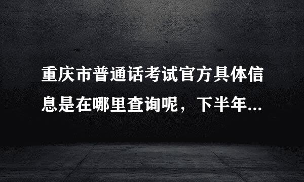 重庆市普通话考试官方具体信息是在哪里查询呢，下半年考试时间公布了吗