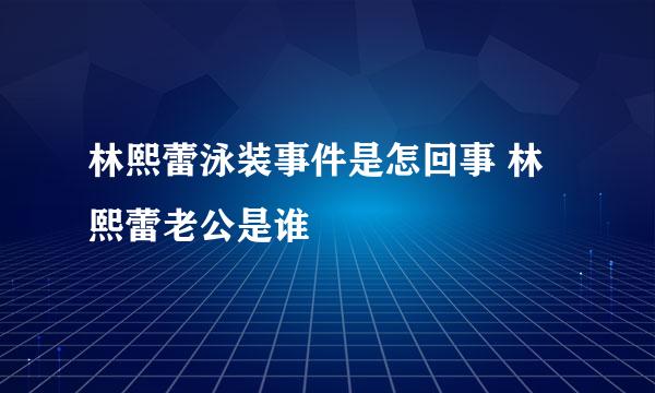 林熙蕾泳装事件是怎回事 林熙蕾老公是谁