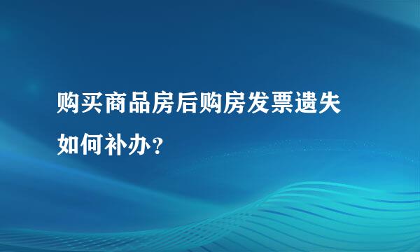 购买商品房后购房发票遗失 如何补办？