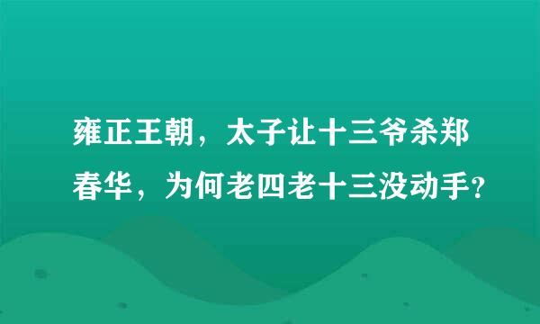 雍正王朝，太子让十三爷杀郑春华，为何老四老十三没动手？