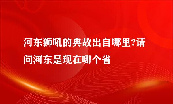 河东狮吼的典故出自哪里?请问河东是现在哪个省