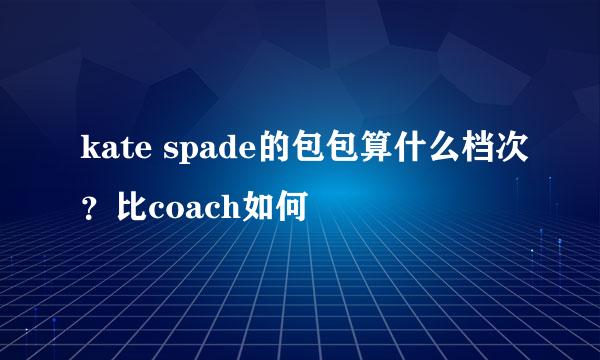 kate spade的包包算什么档次？比coach如何