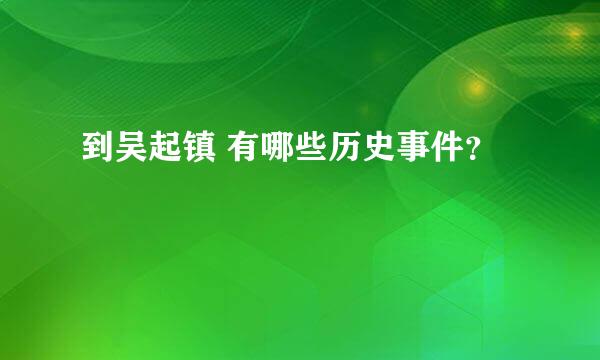 到吴起镇 有哪些历史事件？