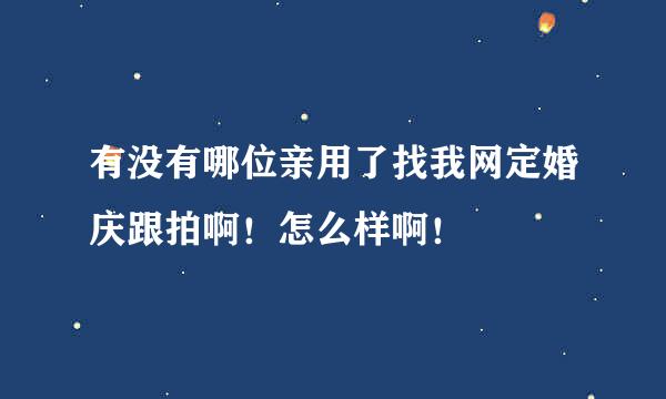 有没有哪位亲用了找我网定婚庆跟拍啊！怎么样啊！