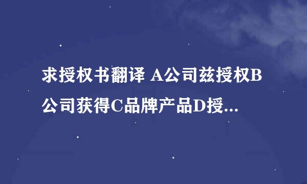 求授权书翻译 A公司兹授权B公司获得C品牌产品D授权区域唯一销售权