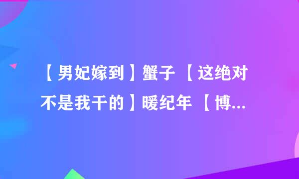 【男妃嫁到】蟹子 【这绝对不是我干的】暖纪年 【博士宿舍楼记事簿】 【我是直男啊喂】希言菲语 求txt