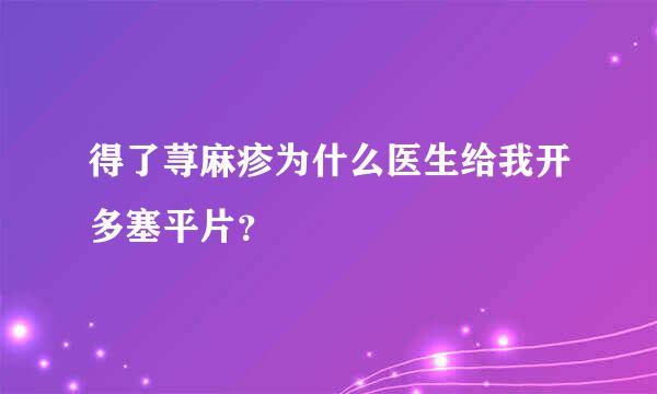 得了荨麻疹为什么医生给我开多塞平片？