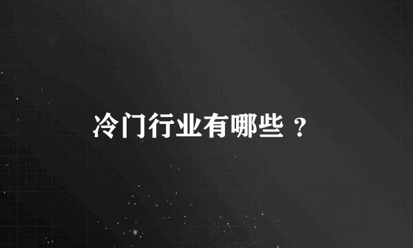 冷门行业有哪些 ？