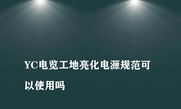 
YC电览工地亮化电源规范可以使用吗
