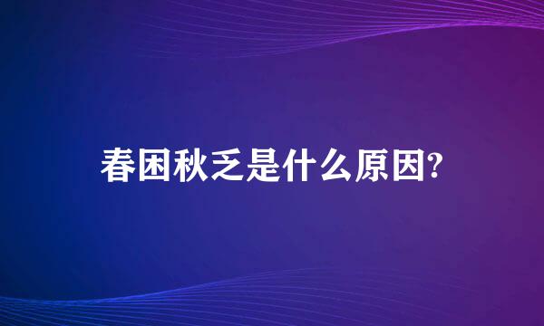 春困秋乏是什么原因?