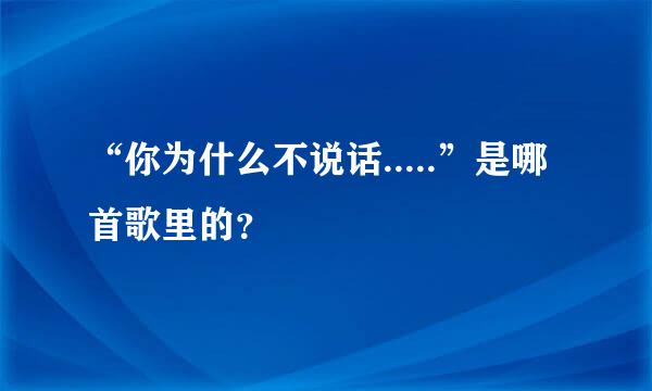 “你为什么不说话.....”是哪首歌里的？