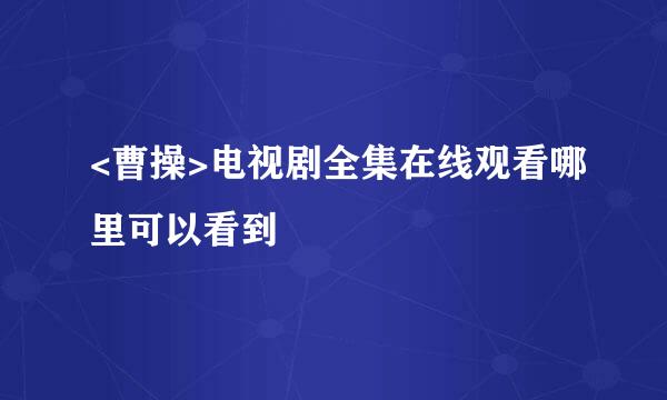 <曹操>电视剧全集在线观看哪里可以看到