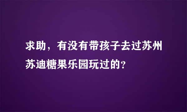 求助，有没有带孩子去过苏州苏迪糖果乐园玩过的？