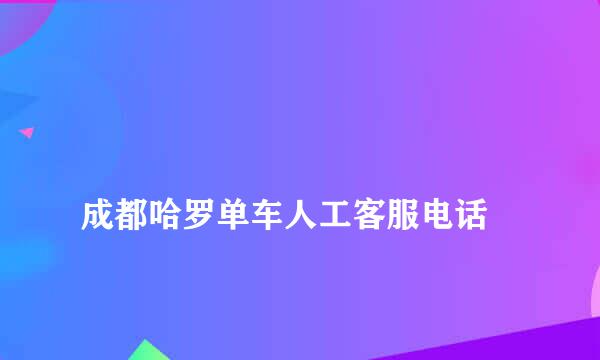 
成都哈罗单车人工客服电话
