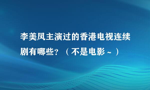 李美凤主演过的香港电视连续剧有哪些？（不是电影～）