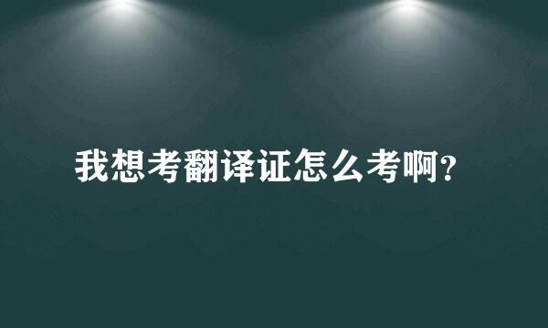 我想考翻译证怎么考啊？