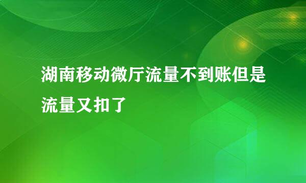 湖南移动微厅流量不到账但是流量又扣了