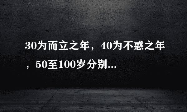 30为而立之年，40为不惑之年，50至100岁分别是什么？