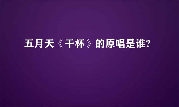 五月天《干杯》的原唱是谁?