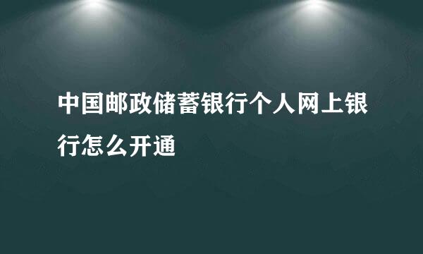 中国邮政储蓄银行个人网上银行怎么开通