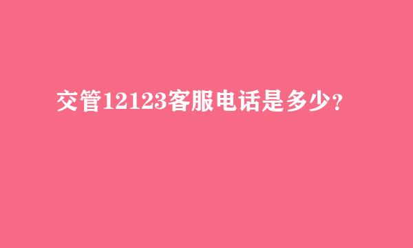 交管12123客服电话是多少？