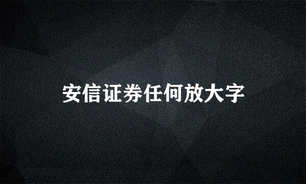 安信证券任何放大字