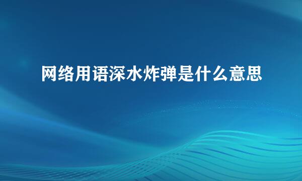 网络用语深水炸弹是什么意思