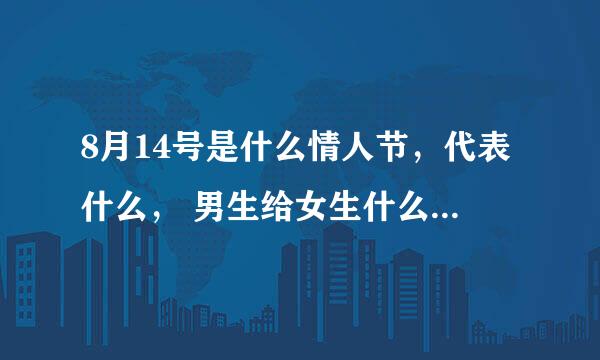 8月14号是什么情人节，代表什么， 男生给女生什么..或女生给男生什么..