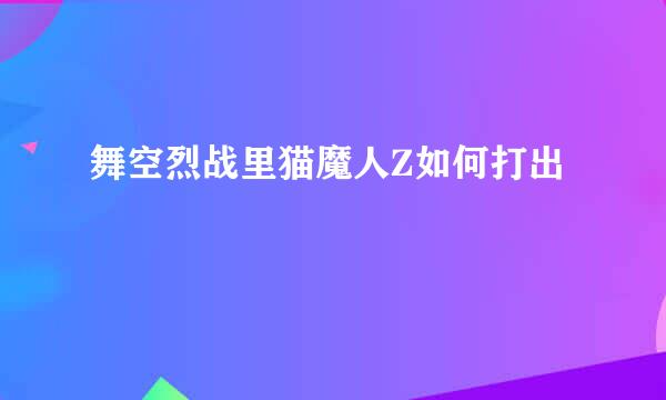 舞空烈战里猫魔人Z如何打出