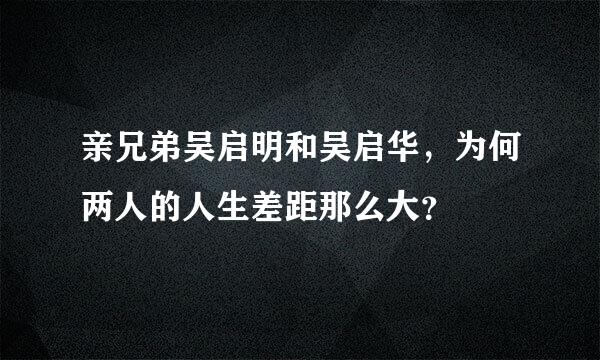 亲兄弟吴启明和吴启华，为何两人的人生差距那么大？