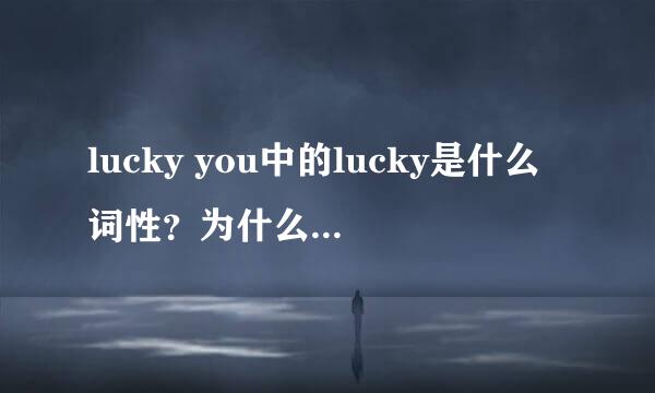 lucky you中的lucky是什么词性？为什么要用lucky