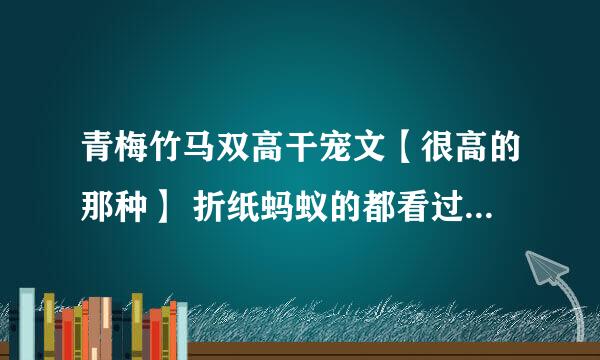 青梅竹马双高干宠文【很高的那种】 折纸蚂蚁的都看过了 染指你是个意外 两小有猜 何必太多情 北北的夏